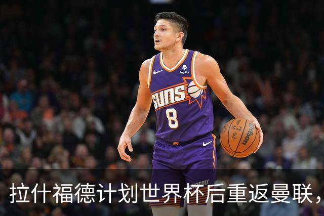 拉什福德计划世界杯后重返曼联，设法续租回巴萨！4000万违约条款名存实亡